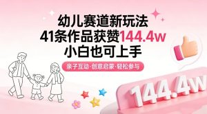 幼儿赛道新玩法，41条作品获赞144.4w，小白也可上手-网创项目总站