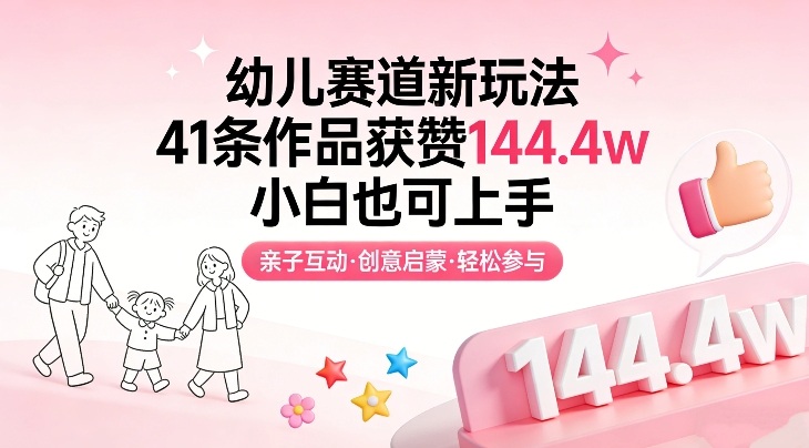 幼儿赛道新玩法，41条作品获赞144.4w，小白也可上手-网创项目总站