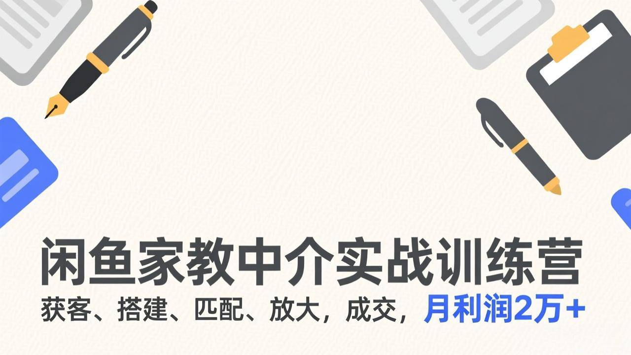 闲鱼家教中介实战训练营，获客、搭建、匹配、放大，成交，月利润2万+-网创项目总站