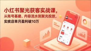 小红书聚光获客实战课，从账号基建、内容流水到聚光投放，实体店单月盈利破10万-网创项目总站