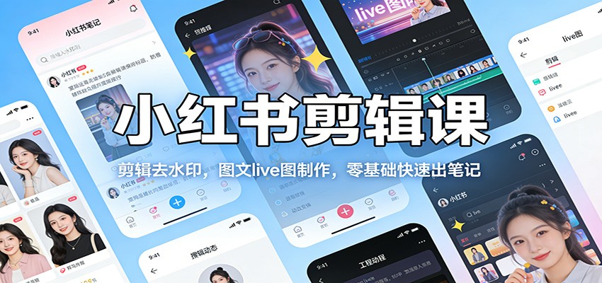 小红书剪辑课：剪辑去水印，图文live图制作，零基础快速出笔记-网创项目总站