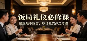 公众号收费文章：《饭局礼仪必修课：懂规矩不踩雷，职场社交少走弯路》-网创项目总站