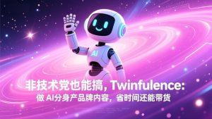非技术党也能搞!Twinfluence:做 AI 分身产品牌内容,省时间还能带货-网创项目总站