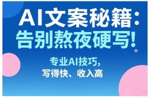 AI文案秘籍：告别熬夜硬写！专业AI技巧，写得快、收入高-网创项目总站