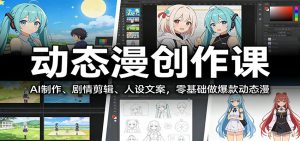 动态漫创作课：AI制作、剧情剪辑、人设文案，零基础做爆款动态漫-网创项目总站