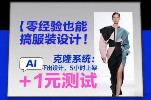 零经验也能搞服装设计！克隆系统：AI点几下出设计，5小时上架+1元测试-网创项目总站