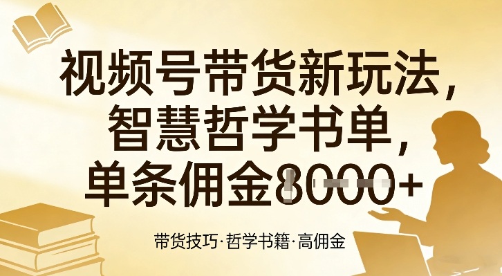 视频号带货新玩法，智慧哲学书单，单条佣金1k+-网创项目总站