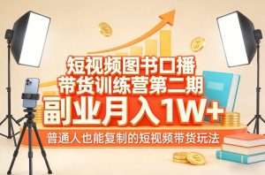 短视频图书口播带货训练营第二期，副业月入1W＋，普通人也能复制的短视频带货玩法-网创项目总站