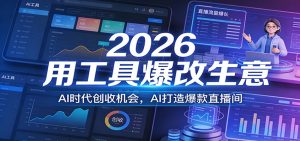 2026用工具爆改生意，AI时代创收机会，AI打造爆款直播间-网创项目总站