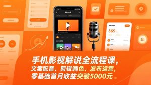 手机影视解说全流程课，文案配音、剪辑调色、发布运营，零基础首月收益突破5000元-网创项目总站