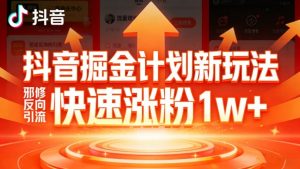 抖音掘金计划新玩法，邪修反向引流，7天快速涨粉1w+-网创项目总站