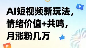 AI短视频新玩法，情绪价值+共鸣，月涨粉几万-网创项目总站