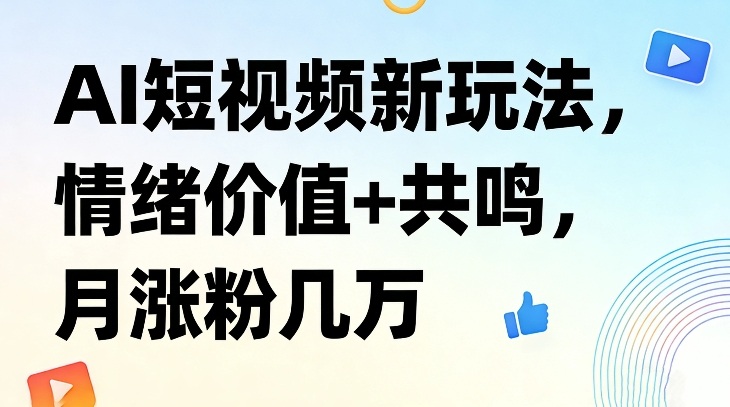 AI短视频新玩法，情绪价值+共鸣，月涨粉几万-网创项目总站