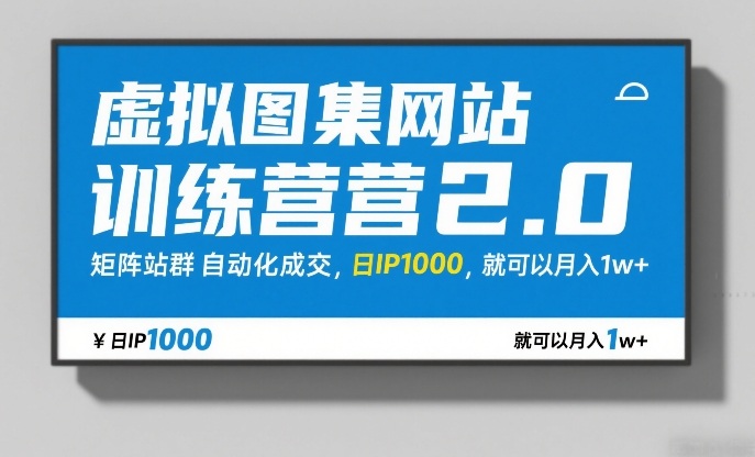 虚拟图集网站训练营2.0，矩阵站群自动化成交，日IP1000，就可以月入1w+-网创项目总站