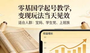零基国学起号教学，变现玩法当天见效，适合人群:宝妈、学生党、上班族-网创项目总站