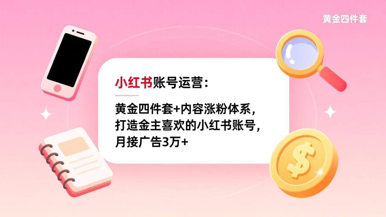 小红书账号运营：黄金四件套+内容涨粉体系，打造金主喜欢的小红书账号，月接广告3万+-网创项目总站