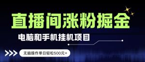 电脑或手机直播涨粉挂G项目，单日轻松5张+，新手小白无脑操作，非常简单【揭秘】-网创项目总站