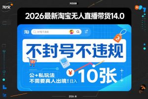 2026最新淘宝无人直播带货14.0，不封号不违规，公+私玩法，不需要真人出境，日入10张【揭秘】-网创项目总站