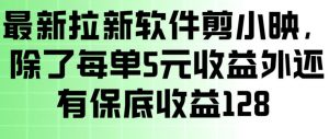 最新拉新软件剪小映，除了每单5米收益外还有保底收益128，一部手机轻松賺钱-网创项目总站
