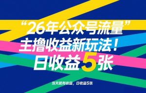 26年公众号流量主撸收益新玩法，当天就有收益，日收益5张-网创项目总站