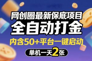 网创圈最新保底项目，全自动打金，内含50+平台一键启动，单机一天2张+【揭秘】-网创项目总站