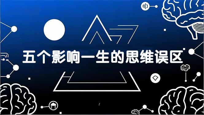 付费文章：五个影响一生的思维误区，基于数十万人数据提炼，看懂少走十年弯路-网创项目总站