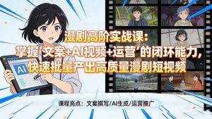 漫剧高阶实战课：掌握“文案+AI视频+运营”的闭环能力，快速批量产出高质量漫剧短视频-网创项目总站