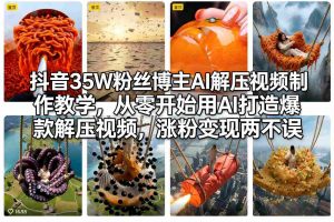 抖音35W粉丝博主AI解压视频制作教学，从零开始用AI打造爆款解压视频，涨粉变现两不误-网创项目总站