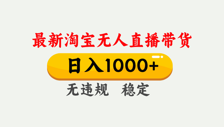 淘宝无人直播【最新】，独家技术，日入1000+，无违规无封号，可矩阵，长期稳定-网创项目总站