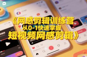 网感剪辑训练营，从0-1快速掌握短视频网感剪辑-网创项目总站