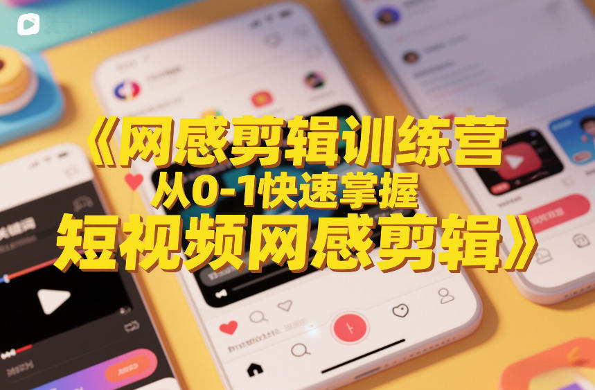 网感剪辑训练营，从0-1快速掌握短视频网感剪辑-网创项目总站