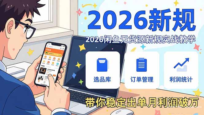 2026闲鱼无货源新规实战教学，从零基础搭建账号到选品上架运营，带你稳定出单月利润破万-网创项目总站
