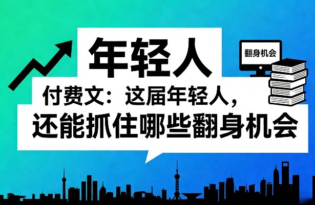 付费文：这届年轻人，还能抓住哪些翻身机会(一)(二)-网创项目总站