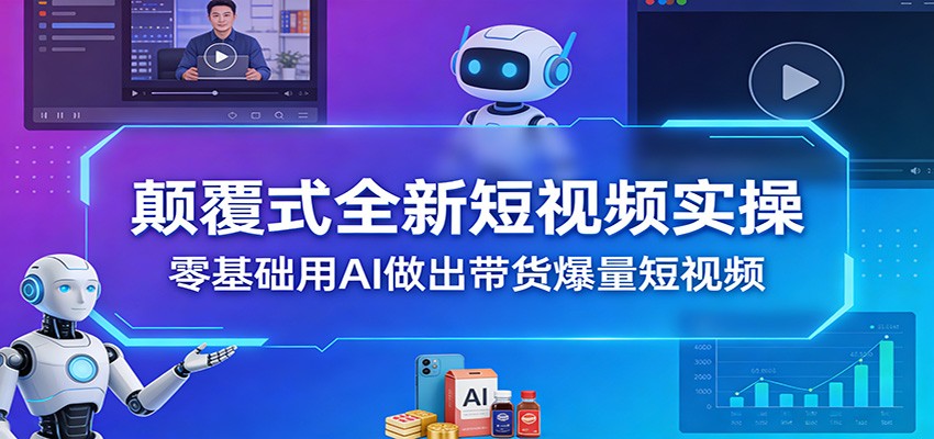 颠覆式全新短视频实操，零基础用AI做出带货爆量短视频-网创项目总站