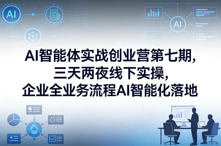 AI智能体实战创业营第七期，三天两夜线下实操，企业全业务流程AI智能化落地(26年1月20-22号)-网创项目总站