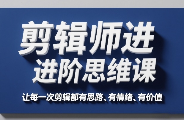 剪辑师进阶思维课，让每一次剪辑都有思路、有情绪、有价值-网创项目总站