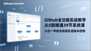 GitHub-全功能实战教学，从0到精通39节系统课，小白一学就会彻底吃透版本控制-网创项目总站