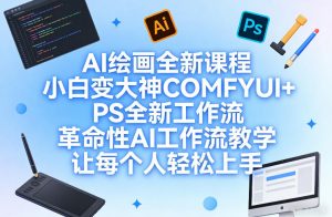 AI绘画全新课程，小白变大神COMFYUI+PS全新工作流，革命性AI工作流教学，让每个人轻松上手-网创项目总站