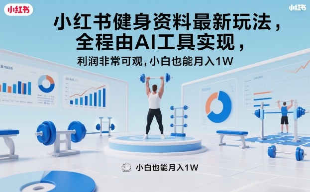 小红书健身资料最新玩法，全程由AI工具实现，利润非常可观，小白也能月入1W＋【揭秘】-网创项目总站