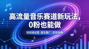 高流量音乐赛道新玩法，0粉也能做，冷启动破万播，轻松涨粉变现-网创项目总站