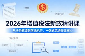 2026年增值税法新政精讲课，从法条解读到落地执行，一站式吃透新政核心-网创项目总站