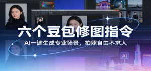 六个豆包修图指令：AI 一键生成专业场景，拍照自由不求人-网创项目总站
