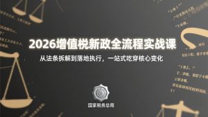 2026增值税新政全流程实战课：从法条拆解到落地执行，一站式吃透核心变化-网创项目总站