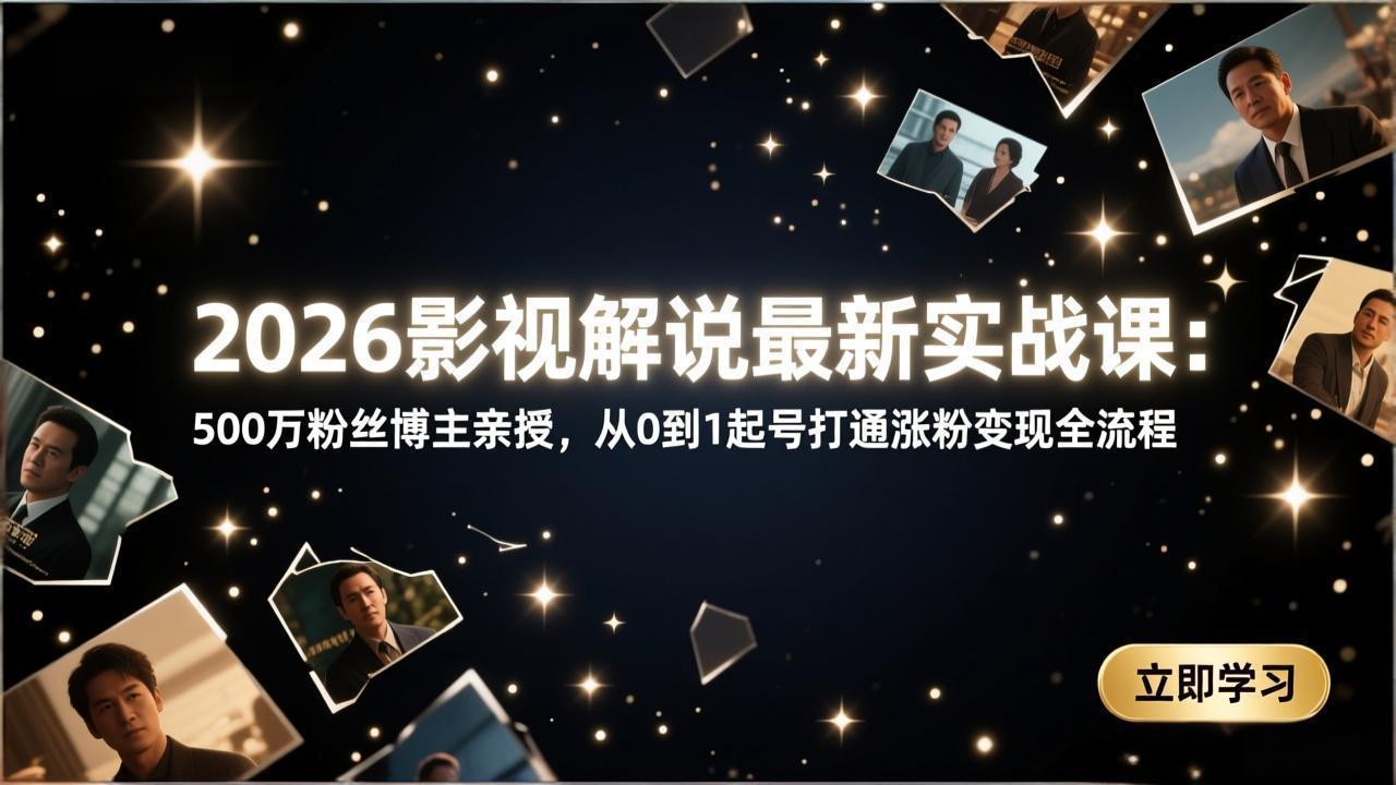 2026影视解说最新实战课：500万粉丝博主亲授，从0到1起号打通涨粉变现全流程-网创项目总站