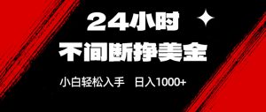 24小时不间断挣美金，小白轻松上手，日入1000+-网创项目总站