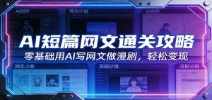 AI短篇网文通关攻略：零基础用AI写网文做漫剧，轻松变现-网创项目总站
