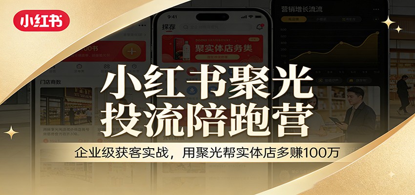 小红书聚光投流陪跑营：企业级获客实战，用聚光帮实体店多赚100万-网创项目总站