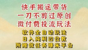 2026最新最全快手搬运带货方法，一刀不剪过原创，轻松带你日入四位数【揭秘】-网创项目总站