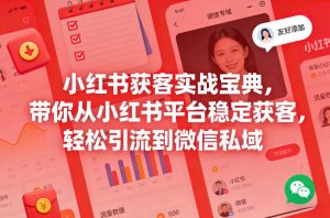 小红书获客实战宝典，带你从小红书平台稳定获客，轻松引流到微信私域-网创项目总站