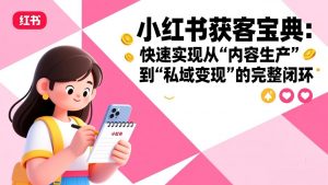小红书获客宝典：快速实现从“内容生产”到“私域变现”的完整闭环-网创项目总站